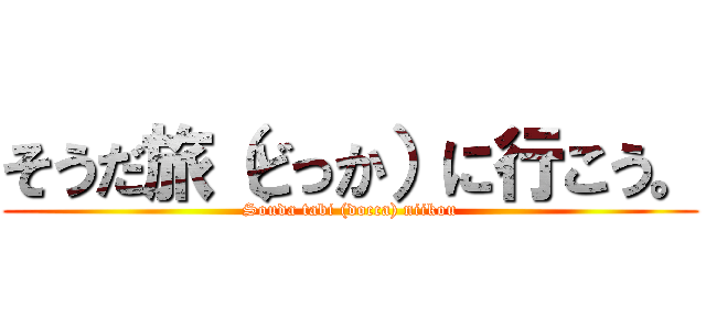 そうだ旅（どっか）に行こう。 (Souda tabi (docca) niikou)
