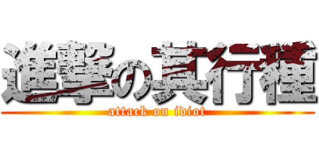 進撃の其行種 (attack on idiot)