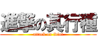 進撃の其行種 (attack on idiot)