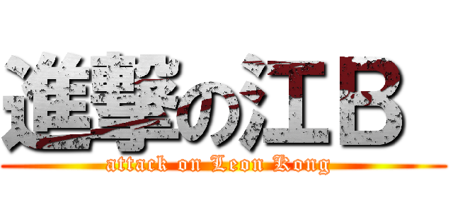 進撃の江Ｂ  (attack on Leon Kong )