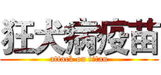 狂犬病疫苗 (attack on titan)