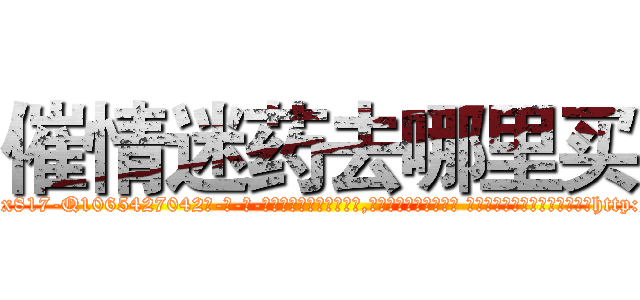 催情迷药去哪里买 (催情迷药去哪里买【电-话151x68344x817-Q1065427042元-吉-药-业】我们做的是长期生意,靠的是老客户长期支持 催情迷药去哪里买在发表了一篇http://sngk.net/xsOvuD

参考消息网我们做的是长期生意,靠的是老客户长期支持也许我们早该意识到，就连鲍勃·霍斯金斯（金球奖戏剧类电影男主角 
)