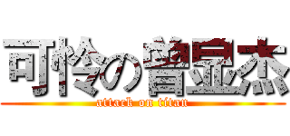 可怜の曾显杰 (attack on titan)