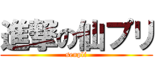 進撃の仙プリ (senpli)