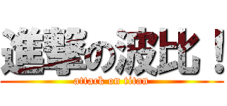 進撃の波比！ (attack on titan)
