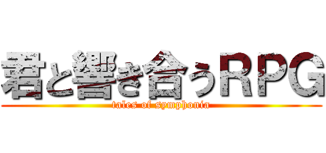 君と響き合うＲＰＧ (tales of symphonia)