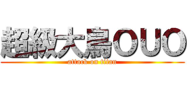 超級大鳥ＯＵＯ (attack on titan)