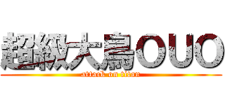 超級大鳥ＯＵＯ (attack on titan)