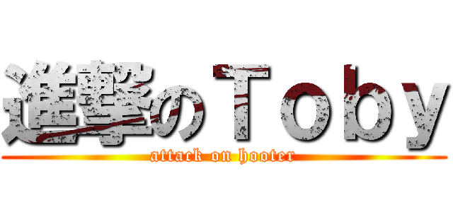 進撃のＴｏｂｙ (attack on hooter)