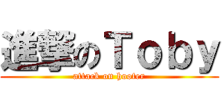 進撃のＴｏｂｙ (attack on hooter)