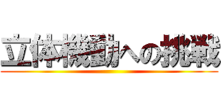 立体機動への挑戦 ()