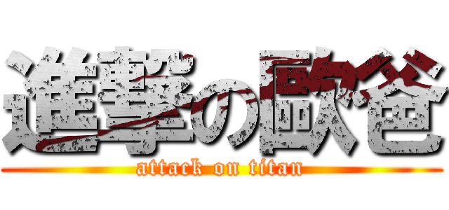 進撃の歐爸 (attack on titan)