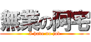 無業の阿宅 (I have no job)