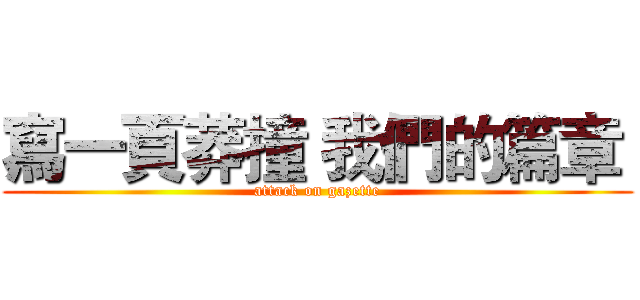 寫一頁莽撞 我們的篇章  (attack on gazette)