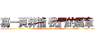 寫一頁莽撞 我們的篇章  (attack on gazette)