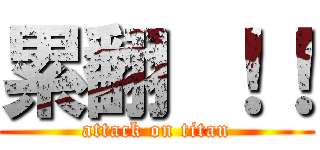 累翻 ！！ (attack on titan)