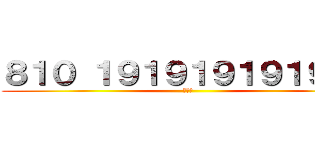 ８１０ １９１９１９１９１９１９ (うんこ)