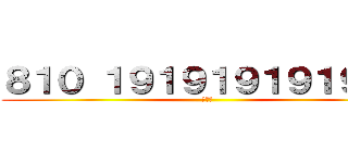 ８１０ １９１９１９１９１９１９ (うんこ)