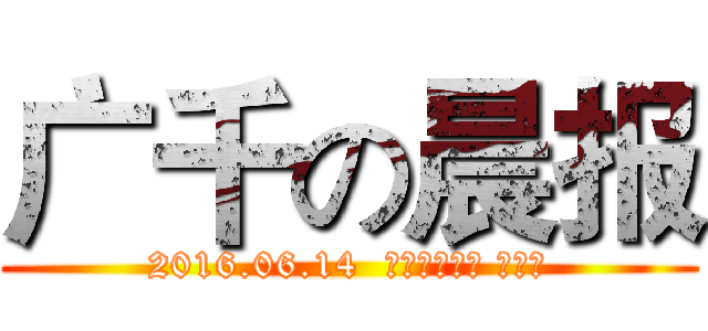 广千の晨报 (2016.06.14  农历五月初十 星期二)