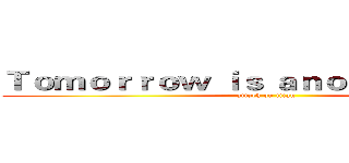 Ｔｏｍｏｒｒｏｗ ｉｓ ａｎｏｔｈｅｒ ｄａｙ  (attack on titan)