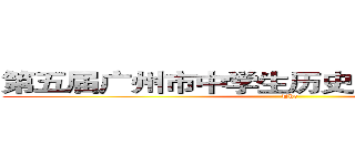 第五届广州市中学生历史剧创作表演大赛 (The)