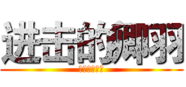 进击的卿羽 (其实是个波霸)