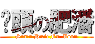 柒頭の肥潘 (Seven Head Fat Poon)