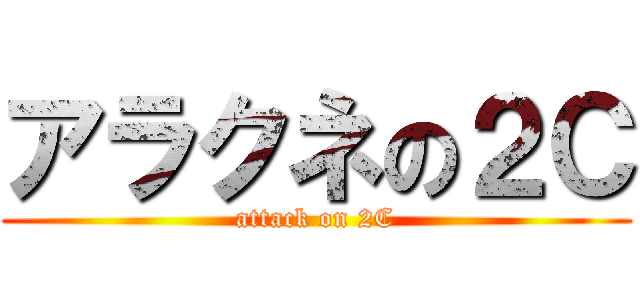 アラクネの２Ｃ (attack on 2C)