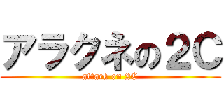 アラクネの２Ｃ (attack on 2C)