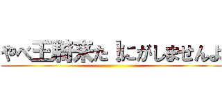 やべ王騎来た！にがしませんよ ()