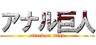 アナル巨人 (attack on titan)