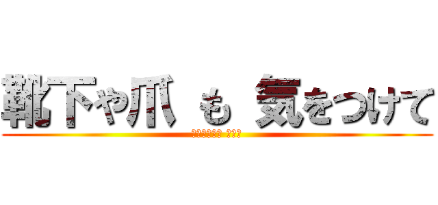 靴下や爪 も 気をつけて (りょうじさん アウト)