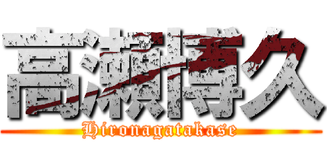 高瀬博久 (Hironagatakase)