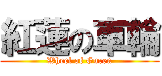 紅蓮の車輪 (Wheel of Guren)