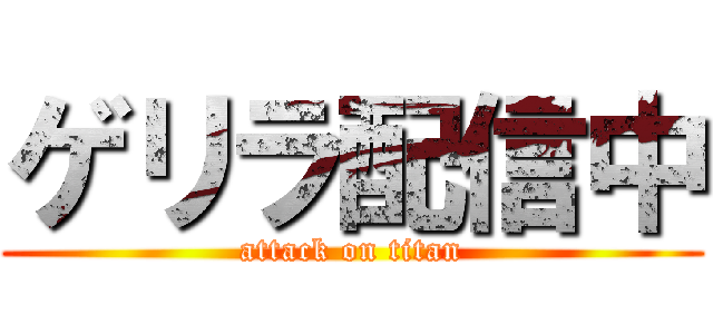 ゲリラ配信中 (attack on titan)