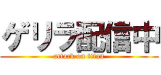 ゲリラ配信中 (attack on titan)