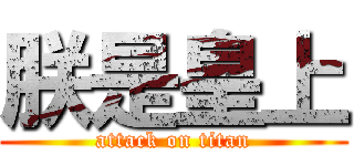 朕是皇上 (attack on titan)