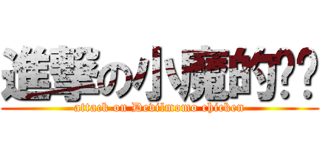 進撃の小魔的鸡鸡 (attack on Devilmomo chicken)