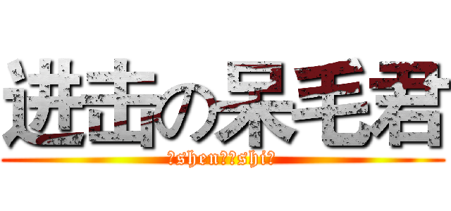 进击の呆毛君 (（shen）（shi）)