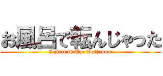 お風呂で転んじゃった (I Fell in The Bathroom)