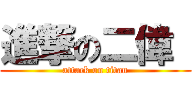 進撃の二偉  (attack on titan)