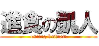 進食の凱人 (eating kaiman)