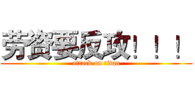 劳资要反攻！！！ (attack on titan)