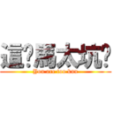 這妳馬太坑爹 (You are too kun)