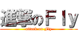 進撃のＦｌｙ (attack on Fly)