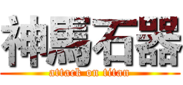 神馬石器 (attack on titan)