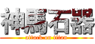 神馬石器 (attack on titan)