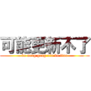 可能更新不了 (ke neng geng xin bu liao)