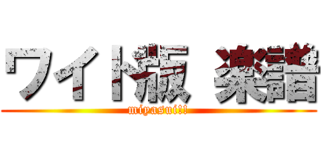 ワイド版 楽譜 (miyasui!!)