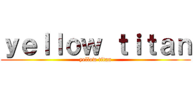 ｙｅｌｌｏｗ ｔｉｔａｎ (yellow titan)